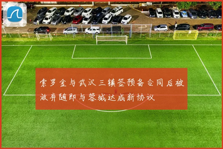 索罗金与武汉三镇签预备合同后被放弃随即与蓉城达成新协议