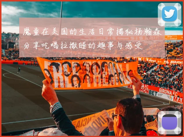 魔童在美国的生活日常揭秘杨瀚森分享吃喝拉撒睡的趣事与感受