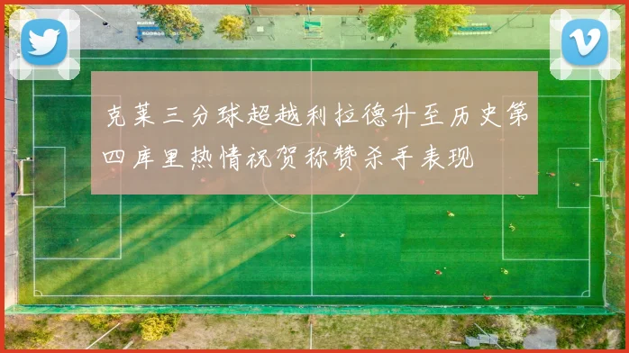 克莱三分球超越利拉德升至历史第四库里热情祝贺称赞杀手表现