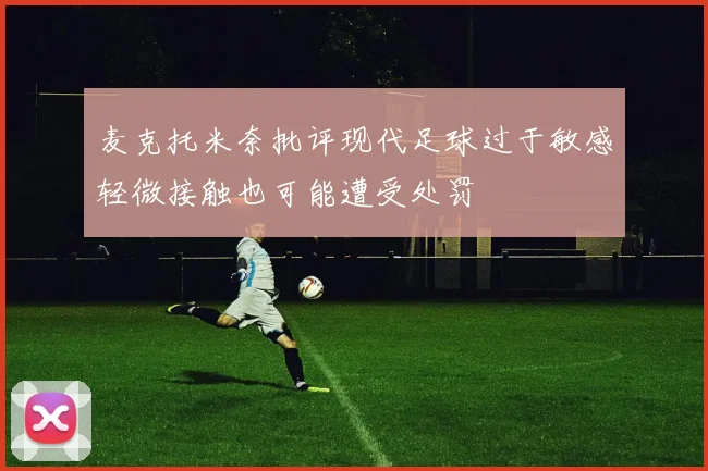 麦克托米奈批评现代足球过于敏感轻微接触也可能遭受处罚