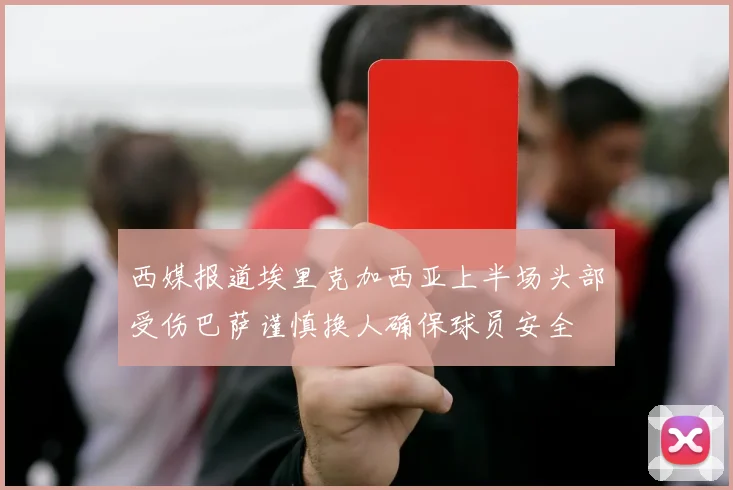 西媒报道埃里克加西亚上半场头部受伤巴萨谨慎换人确保球员安全