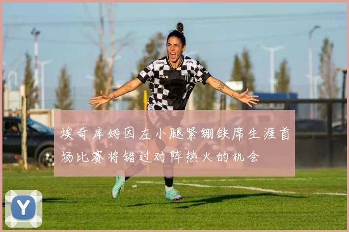 埃奇库姆因左小腿紧绷缺席生涯首场比赛将错过对阵热火的机会