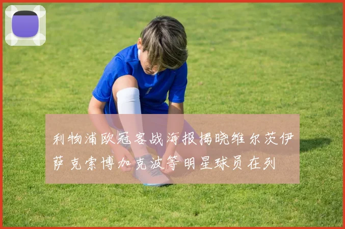 利物浦欧冠客战海报揭晓维尔茨伊萨克索博加克波等明星球员在列