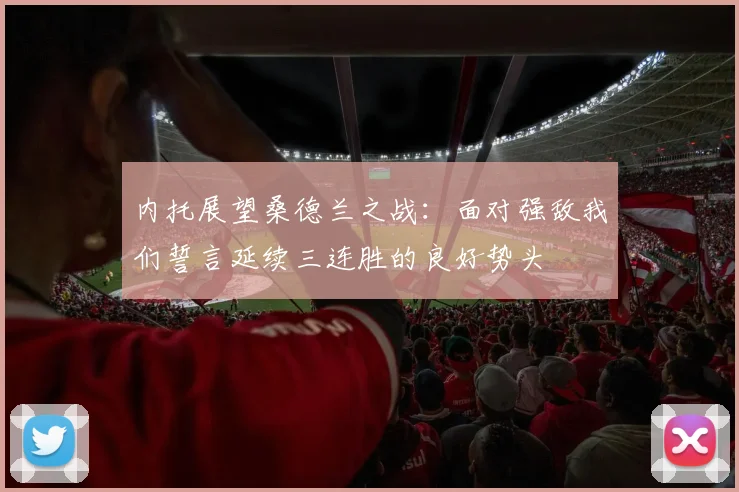 内托展望桑德兰之战：面对强敌我们誓言延续三连胜的良好势头