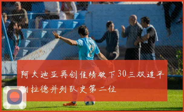 阿夫迪亚再创佳绩砍下30三双追平利拉德并列队史第二位