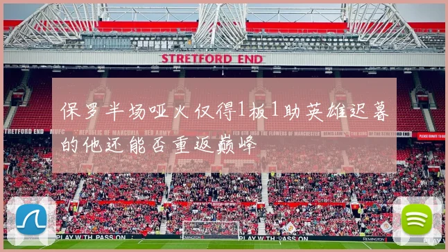 保罗半场哑火仅得1板1助英雄迟暮的他还能否重返巅峰