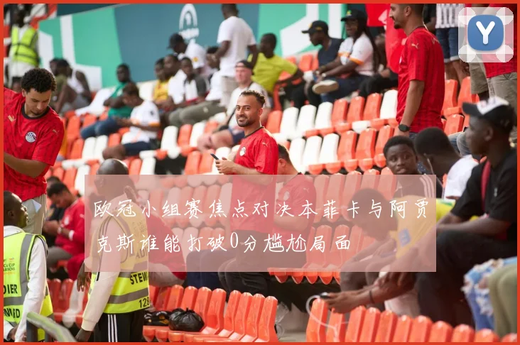 欧冠小组赛焦点对决本菲卡与阿贾克斯谁能打破0分尴尬局面