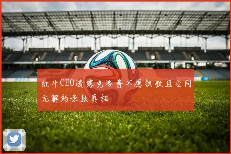 红牛CEO透露克洛普不愿执教且合同无解约条款真相