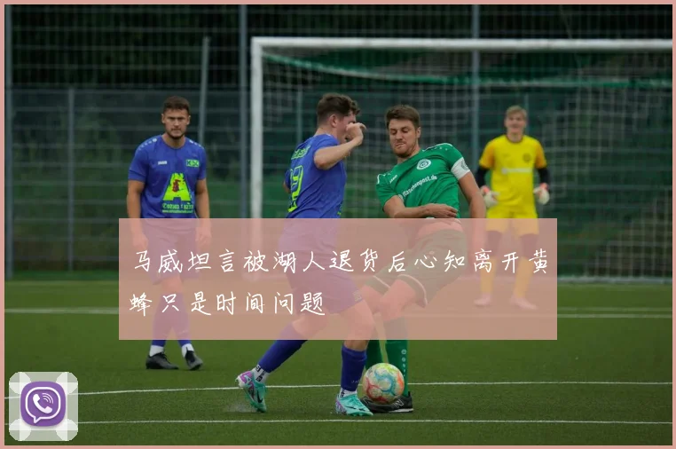 马威坦言被湖人退货后心知离开黄蜂只是时间问题