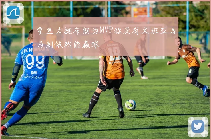 霍里力挺布朗为MVP称没有文班亚马马刺依然能赢球