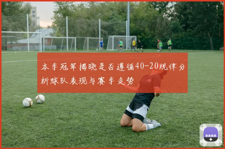 本季冠军揭晓是否遵循40-20规律分析球队表现与赛季走势