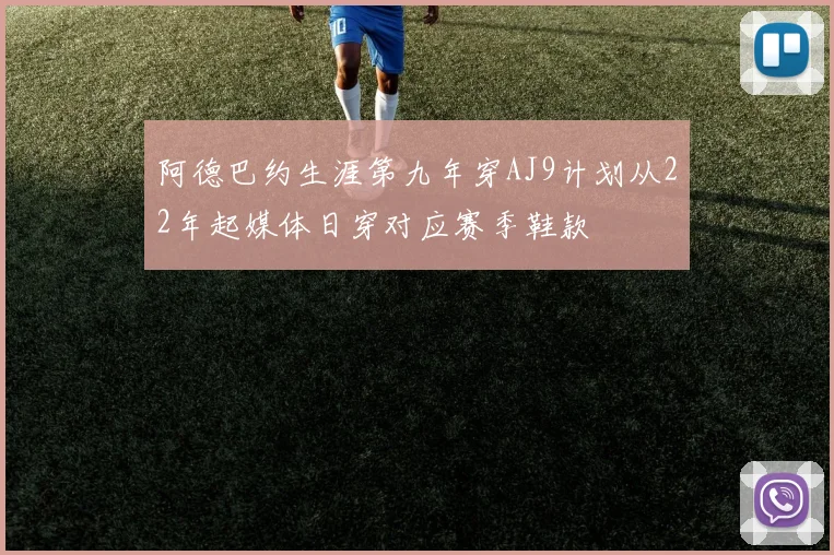 阿德巴约生涯第九年穿AJ9计划从22年起媒体日穿对应赛季鞋款