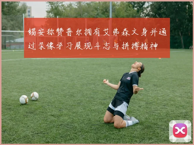 锡安称赞普尔拥有艾弗森文身并通过录像学习展现斗志与拼搏精神