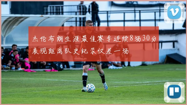 杰伦布朗生涯最佳赛季连续8场30分表现距离队史纪录仅差一场