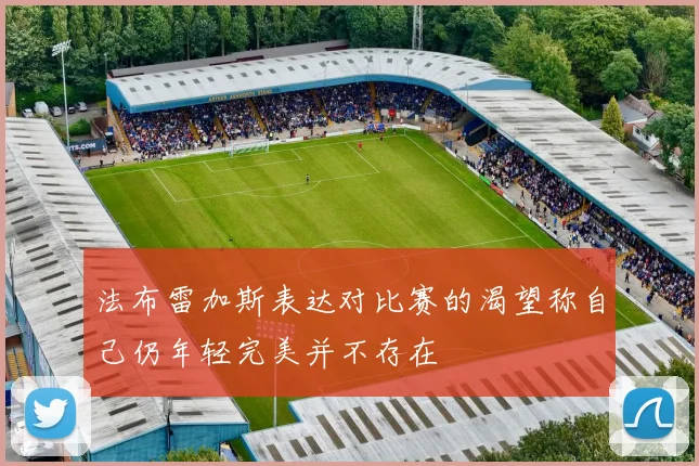 法布雷加斯表达对比赛的渴望称自己仍年轻完美并不存在