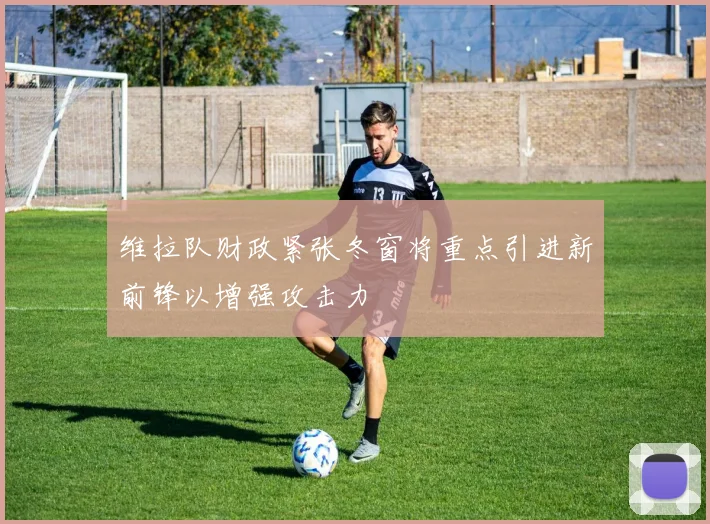 维拉队财政紧张冬窗将重点引进新前锋以增强攻击力