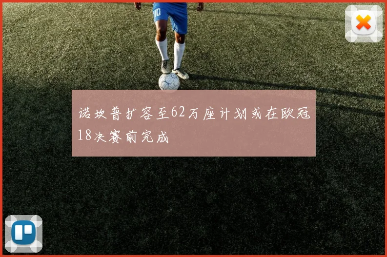 诺坎普扩容至62万座计划或在欧冠18决赛前完成