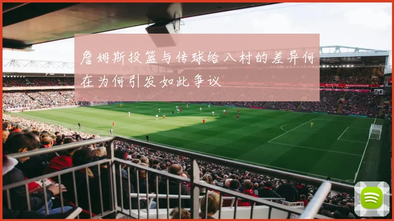 詹姆斯投篮与传球给八村的差异何在为何引发如此争议