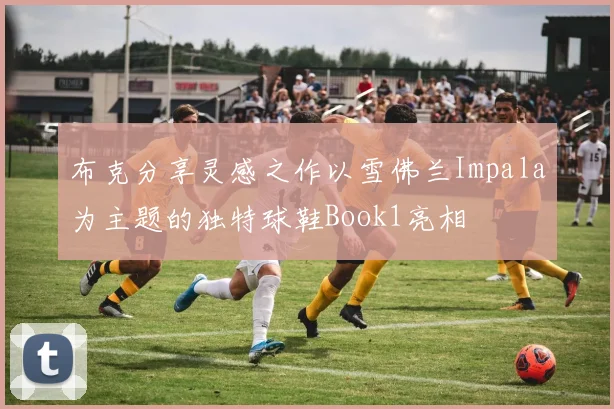布克分享灵感之作以雪佛兰Impala为主题的独特球鞋Book1亮相
